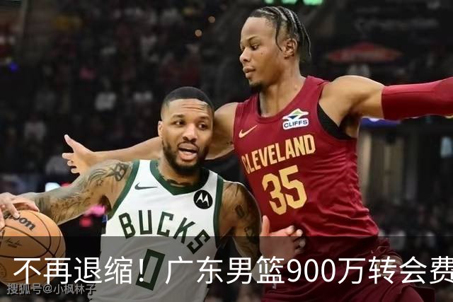 不再退缩！广东男篮900万转会费签下昔日状元内线，杜锋拒绝沉沦
