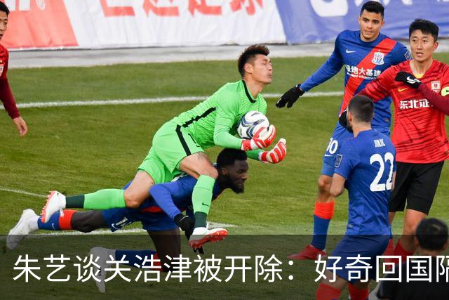 朱艺谈关浩津被开除：好奇回国隔离路费球队还管不