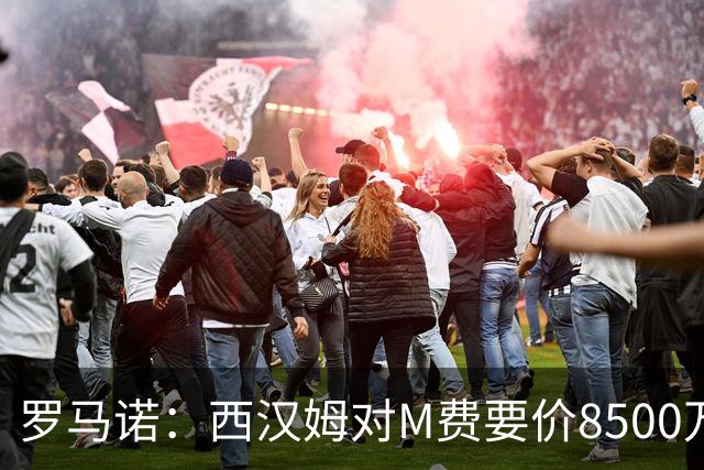 罗马诺：西汉姆对M费要价8500万镑 皇马有意但签B席后未深入谈判