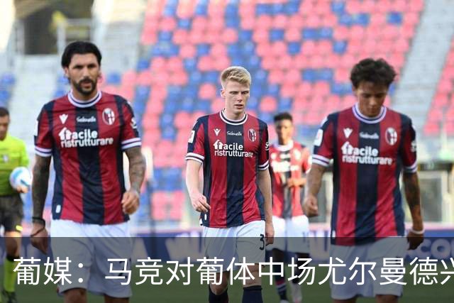 葡媒：马竞对葡体中场尤尔曼德兴趣浓厚 正在加速推进转会